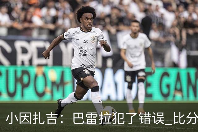 小因扎吉：巴雷拉犯了错误 比分没反映出真实情况